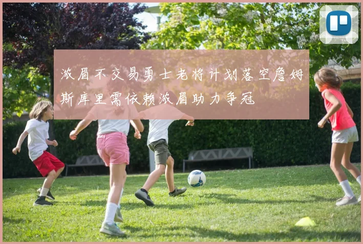 浓眉不交易勇士老将计划落空詹姆斯库里需依赖浓眉助力争冠