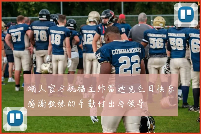 湖人官方祝福主帅雷迪克生日快乐感谢教练的辛勤付出与领导