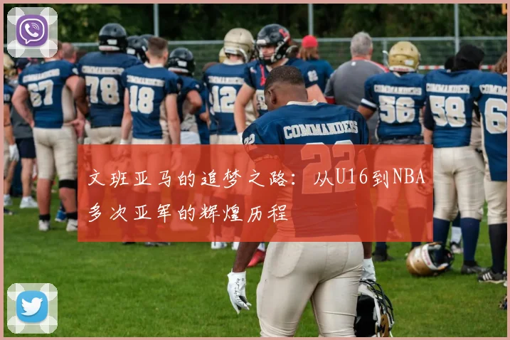 文班亚马的追梦之路：从U16到NBA多次亚军的辉煌历程