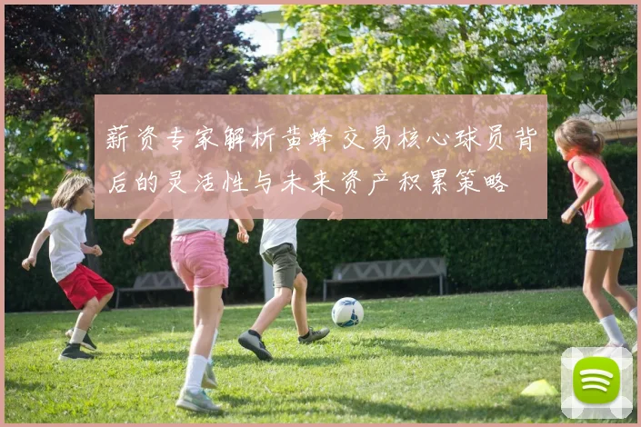 薪资专家解析黄蜂交易核心球员背后的灵活性与未来资产积累策略