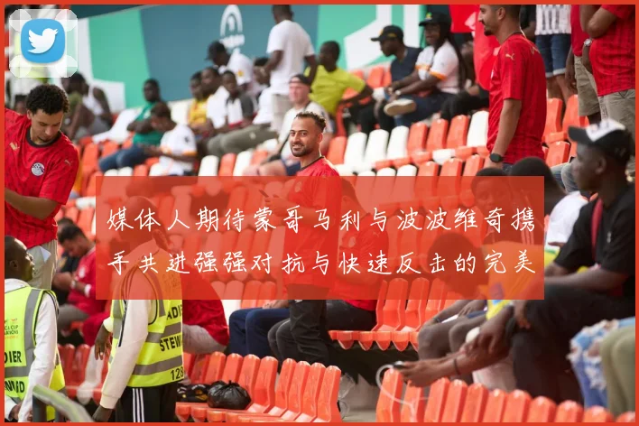 媒体人期待蒙哥马利与波波维奇携手共进强强对抗与快速反击的完美结合