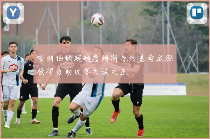 哈利伯顿超越詹姆斯与约基奇成现役得分助攻零失误之王