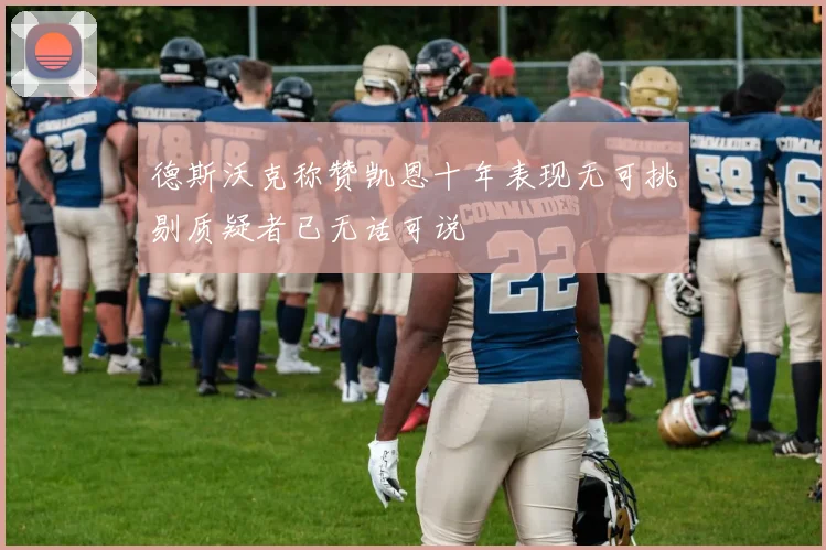 德斯沃克称赞凯恩十年表现无可挑剔质疑者已无话可说