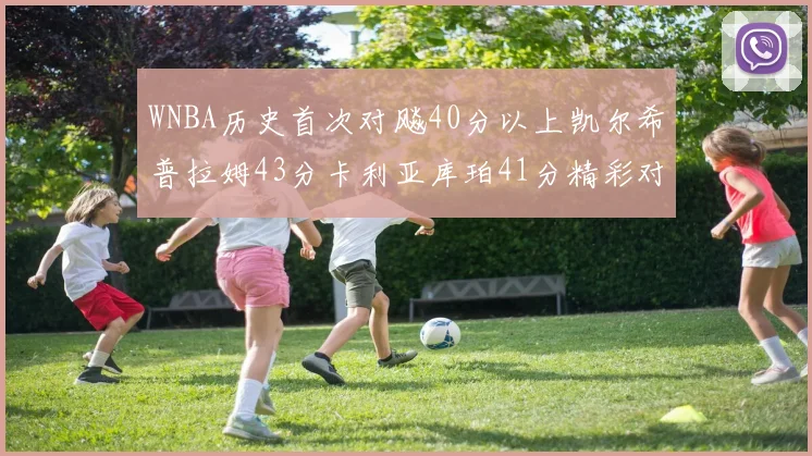 WNBA历史首次对飚40分以上凯尔希普拉姆43分卡利亚库珀41分精彩对决