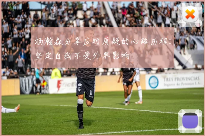 杨瀚森分享应对质疑的心路历程：坚定自我不受外界影响
