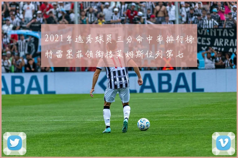 2021年选秀球员三分命中率排行榜特雷墨菲领衔格莱姆斯位列第七